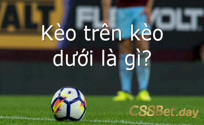 Tổng quan về kèo trên kèo dưới